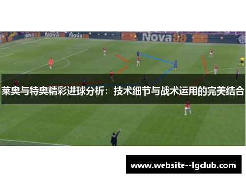 莱奥与特奥精彩进球分析：技术细节与战术运用的完美结合