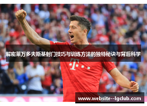 解密莱万多夫斯基射门技巧与训练方法的独特秘诀与背后科学