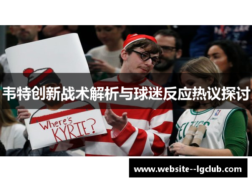 韦特创新战术解析与球迷反应热议探讨