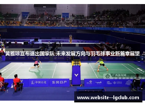 黄雅琼宣布退出国家队 未来发展方向与羽毛球事业新篇章展望