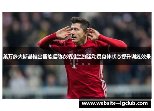 莱万多夫斯基推出智能运动衣精准监测运动员身体状态提升训练效果