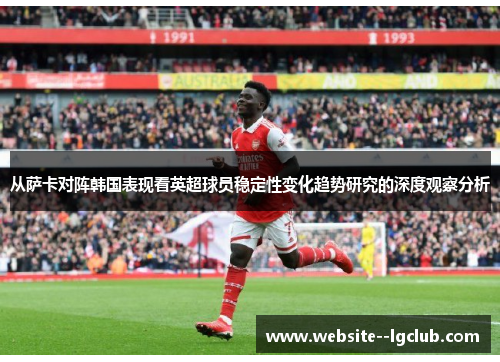 从萨卡对阵韩国表现看英超球员稳定性变化趋势研究的深度观察分析 从萨卡对阵韩国表现看英超球员稳定性变化趋势研究的深度观察分析