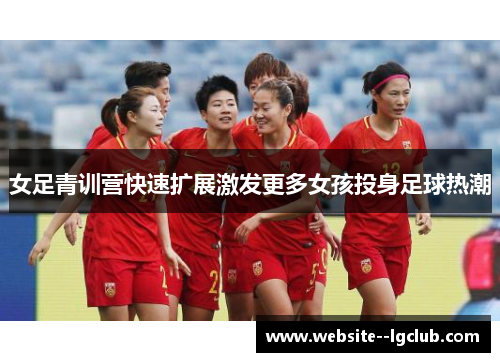 女足青训营快速扩展激发更多女孩投身足球热潮
