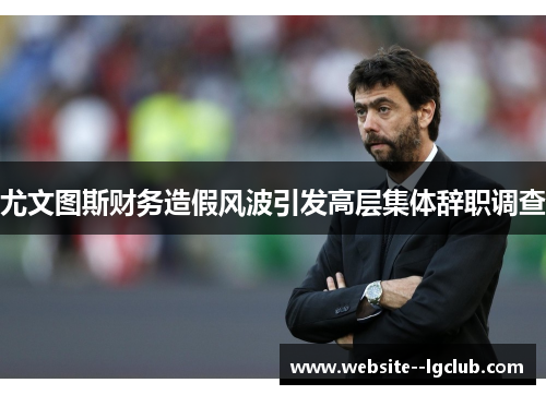 尤文图斯财务造假风波引发高层集体辞职调查
