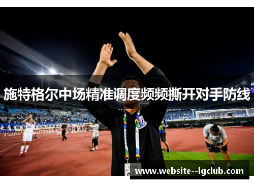 施特格尔中场精准调度频频撕开对手防线