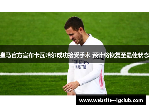 皇马官方宣布卡瓦哈尔成功接受手术 预计将恢复至最佳状态
