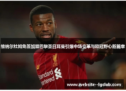 维纳尔杜姆免签加盟巴黎圣日耳曼引爆中场变革与欧冠野心新篇章 维纳尔杜姆免签加盟巴黎圣日耳曼引爆中场变革与欧冠野心新篇章