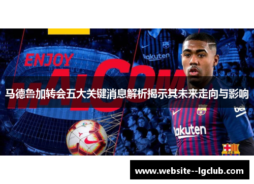 马德鲁加转会五大关键消息解析揭示其未来走向与影响