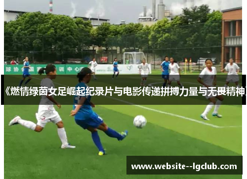 《燃情绿茵女足崛起纪录片与电影传递拼搏力量与无畏精神》