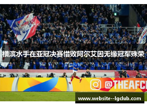 横滨水手在亚冠决赛惜败阿尔艾因无缘冠军殊荣 横滨水手在亚冠决赛惜败阿尔艾因无缘冠军殊荣