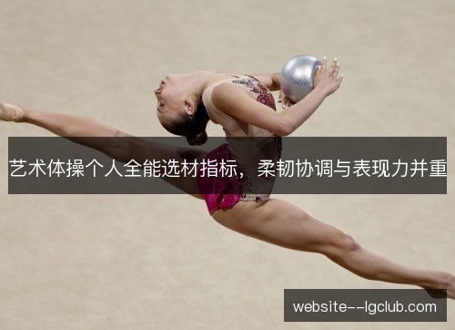艺术体操个人全能选材指标,柔韧协调与表现力并重 艺术体操个人全能选材指标,柔韧协调与表现力并重