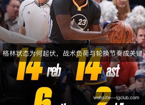 格林状态为何起伏,战术负荷与轮换节奏成关键 格林状态为何起伏,战术负荷与轮换节奏成关键